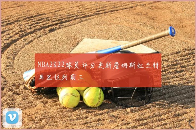 NBA2K22球员评分更新詹姆斯杜兰特库里位列前三