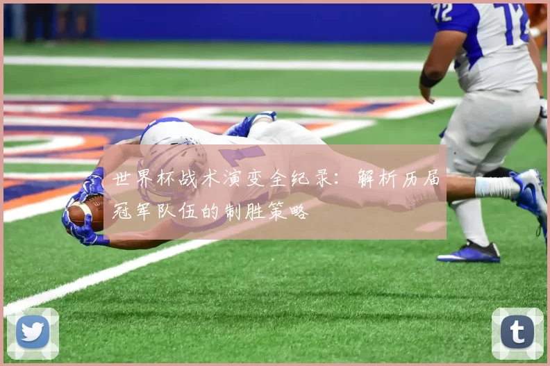 世界杯战术演变全纪录：解析历届冠军队伍的制胜策略