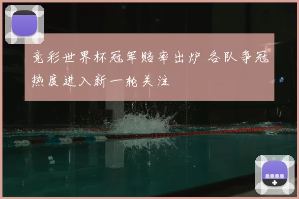 竞彩世界杯冠军赔率出炉 各队争冠热度进入新一轮关注