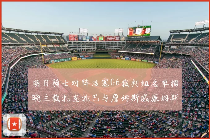 明日骑士对阵活塞G6裁判组名单揭晓主裁扎克扎巴与詹姆斯威廉姆斯在列