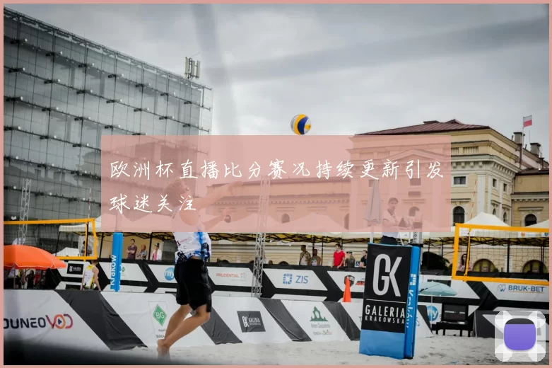 欧洲杯直播比分赛况持续更新引发球迷关注