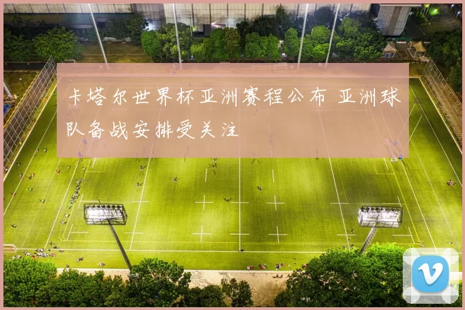 卡塔尔世界杯亚洲赛程公布 亚洲球队备战安排受关注