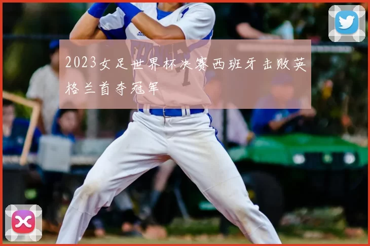 2023女足世界杯决赛西班牙击败英格兰首夺冠军